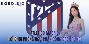 Atletico Madrid: lối chơi phòng ngự phản công đặc trưng