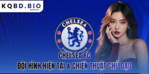 Chelsea FC: đội hình hiện tại & chiến thuật chủ đạo