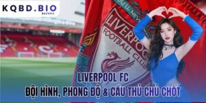 Liverpool FC: đội hình, phong độ & cầu thủ chủ chốt